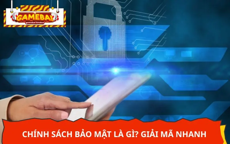 Chính sách bảo mật là gì? Giải mã nhanh