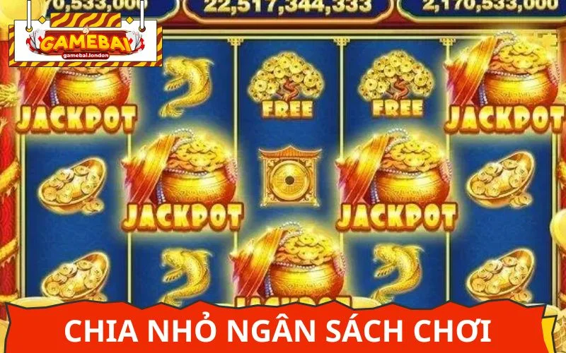 Chia nhỏ ngân sách thành nhiều lần chơi để đảm bảo không cháy túi